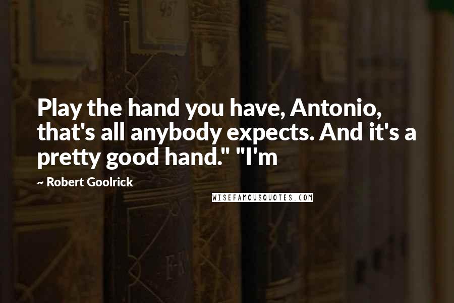 Robert Goolrick Quotes: Play the hand you have, Antonio, that's all anybody expects. And it's a pretty good hand." "I'm