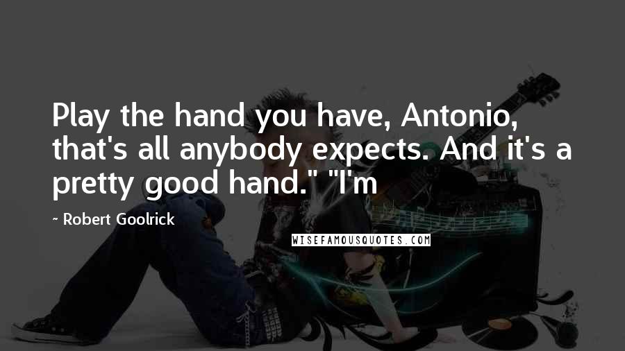 Robert Goolrick Quotes: Play the hand you have, Antonio, that's all anybody expects. And it's a pretty good hand." "I'm