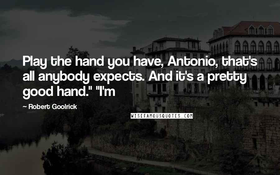 Robert Goolrick Quotes: Play the hand you have, Antonio, that's all anybody expects. And it's a pretty good hand." "I'm