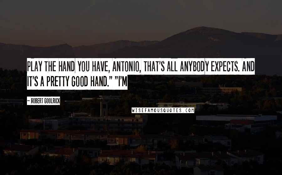 Robert Goolrick Quotes: Play the hand you have, Antonio, that's all anybody expects. And it's a pretty good hand." "I'm