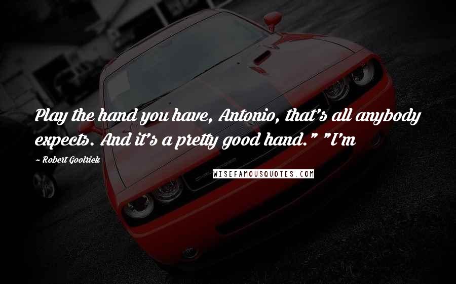 Robert Goolrick Quotes: Play the hand you have, Antonio, that's all anybody expects. And it's a pretty good hand." "I'm