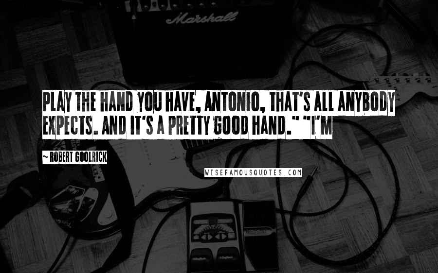 Robert Goolrick Quotes: Play the hand you have, Antonio, that's all anybody expects. And it's a pretty good hand." "I'm