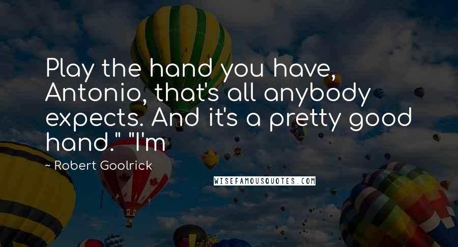 Robert Goolrick Quotes: Play the hand you have, Antonio, that's all anybody expects. And it's a pretty good hand." "I'm