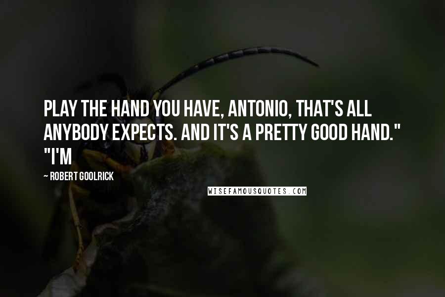 Robert Goolrick Quotes: Play the hand you have, Antonio, that's all anybody expects. And it's a pretty good hand." "I'm