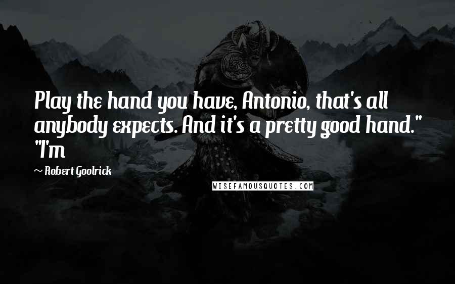 Robert Goolrick Quotes: Play the hand you have, Antonio, that's all anybody expects. And it's a pretty good hand." "I'm