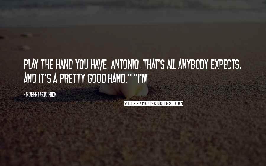 Robert Goolrick Quotes: Play the hand you have, Antonio, that's all anybody expects. And it's a pretty good hand." "I'm