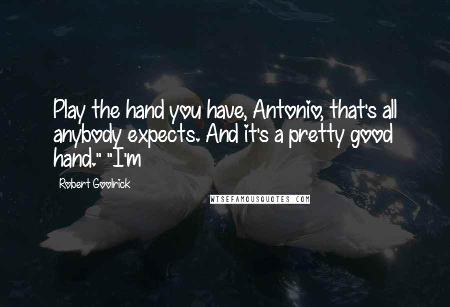 Robert Goolrick Quotes: Play the hand you have, Antonio, that's all anybody expects. And it's a pretty good hand." "I'm