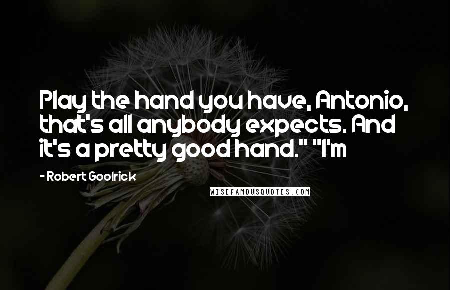 Robert Goolrick Quotes: Play the hand you have, Antonio, that's all anybody expects. And it's a pretty good hand." "I'm