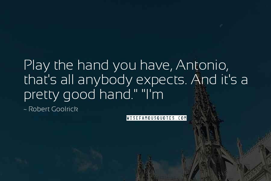 Robert Goolrick Quotes: Play the hand you have, Antonio, that's all anybody expects. And it's a pretty good hand." "I'm