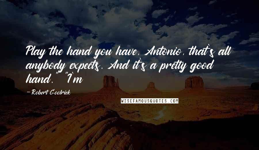 Robert Goolrick Quotes: Play the hand you have, Antonio, that's all anybody expects. And it's a pretty good hand." "I'm