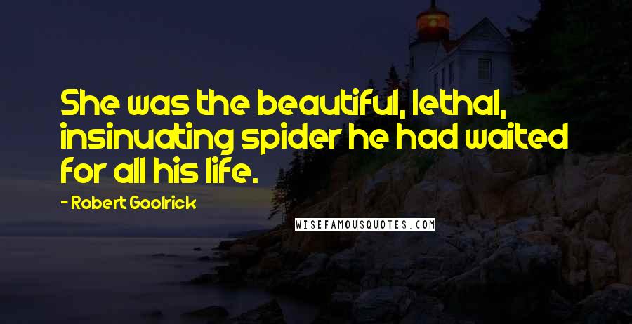 Robert Goolrick Quotes: She was the beautiful, lethal, insinuating spider he had waited for all his life.