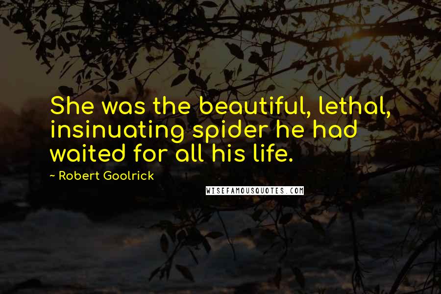 Robert Goolrick Quotes: She was the beautiful, lethal, insinuating spider he had waited for all his life.
