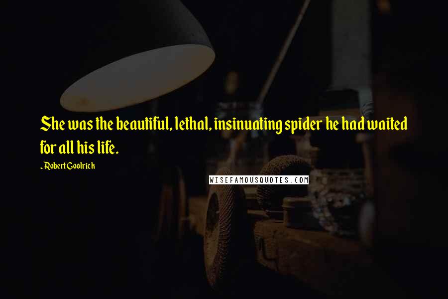 Robert Goolrick Quotes: She was the beautiful, lethal, insinuating spider he had waited for all his life.