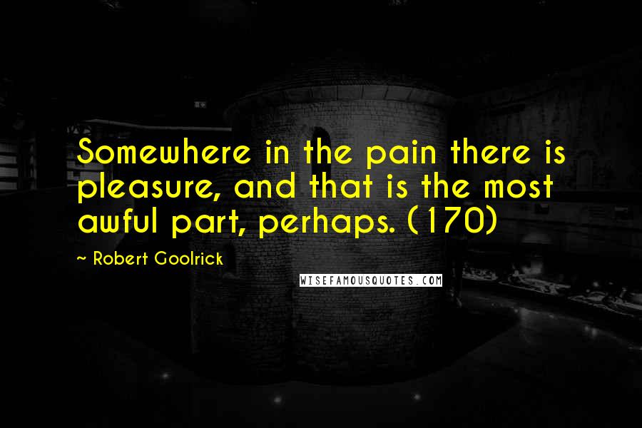 Robert Goolrick Quotes: Somewhere in the pain there is pleasure, and that is the most awful part, perhaps. (170)