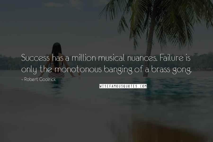 Robert Goolrick Quotes: Success has a million musical nuances. Failure is only the monotonous banging of a brass gong.