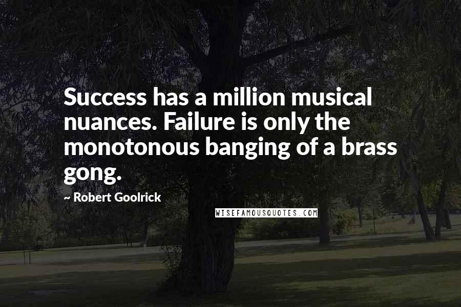 Robert Goolrick Quotes: Success has a million musical nuances. Failure is only the monotonous banging of a brass gong.