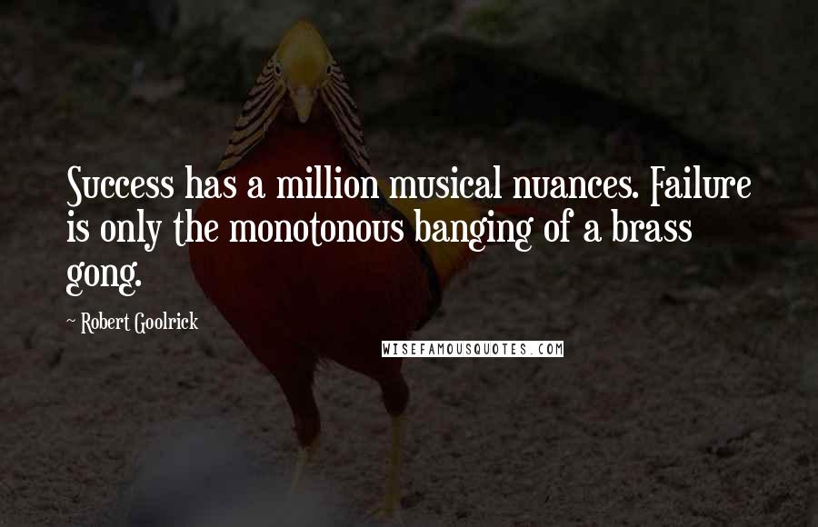 Robert Goolrick Quotes: Success has a million musical nuances. Failure is only the monotonous banging of a brass gong.