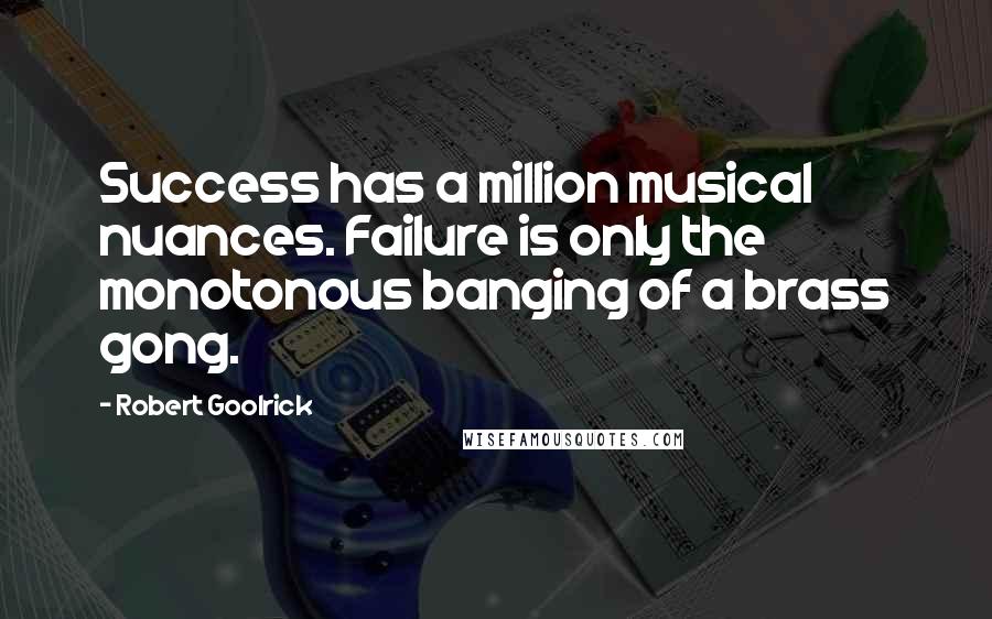 Robert Goolrick Quotes: Success has a million musical nuances. Failure is only the monotonous banging of a brass gong.