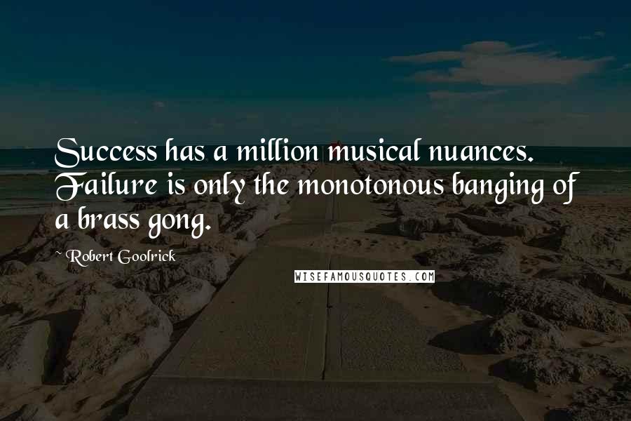 Robert Goolrick Quotes: Success has a million musical nuances. Failure is only the monotonous banging of a brass gong.
