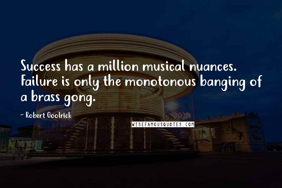 Robert Goolrick Quotes: Success has a million musical nuances. Failure is only the monotonous banging of a brass gong.
