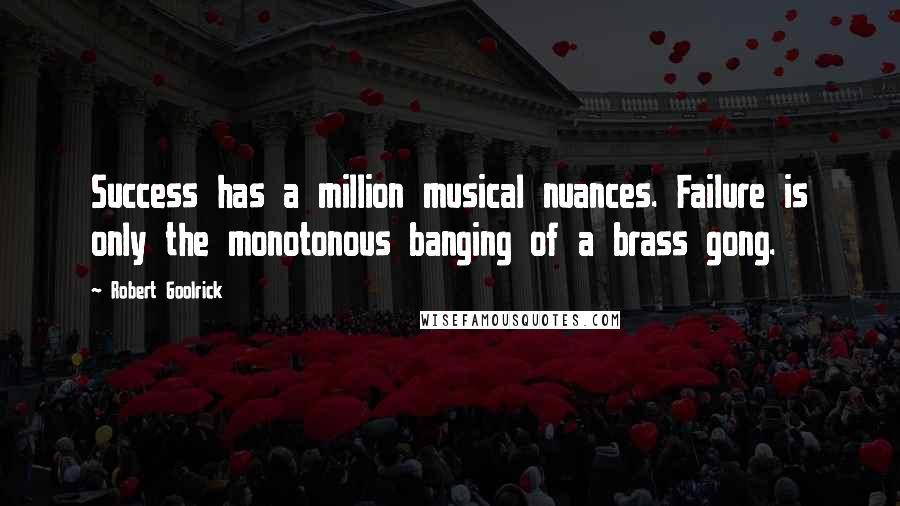 Robert Goolrick Quotes: Success has a million musical nuances. Failure is only the monotonous banging of a brass gong.
