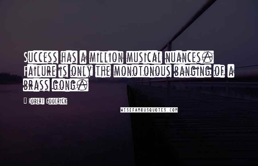 Robert Goolrick Quotes: Success has a million musical nuances. Failure is only the monotonous banging of a brass gong.