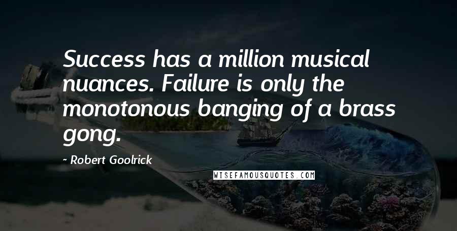 Robert Goolrick Quotes: Success has a million musical nuances. Failure is only the monotonous banging of a brass gong.