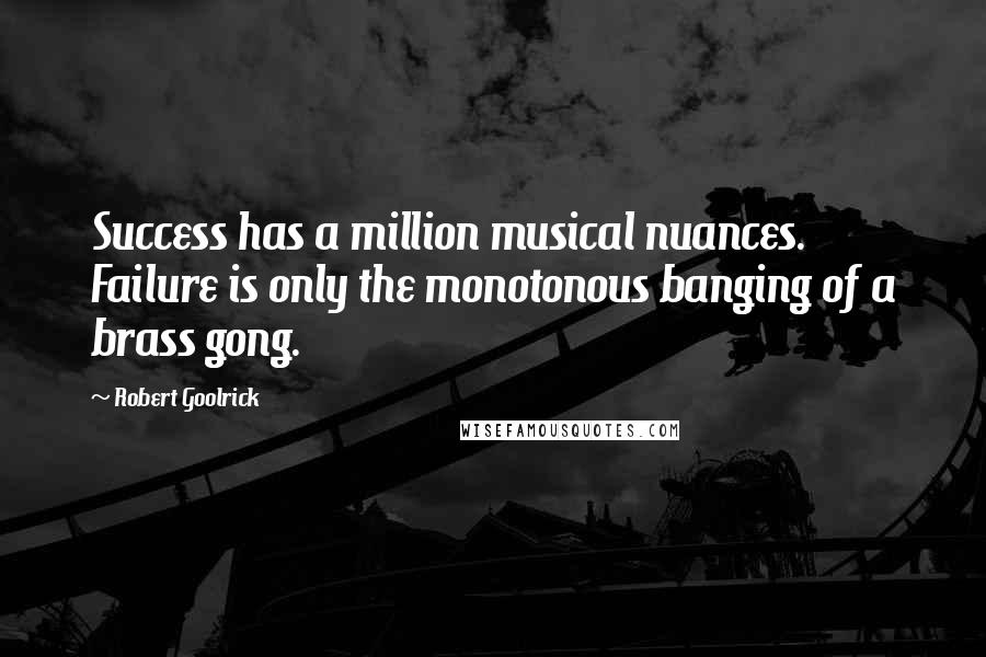 Robert Goolrick Quotes: Success has a million musical nuances. Failure is only the monotonous banging of a brass gong.
