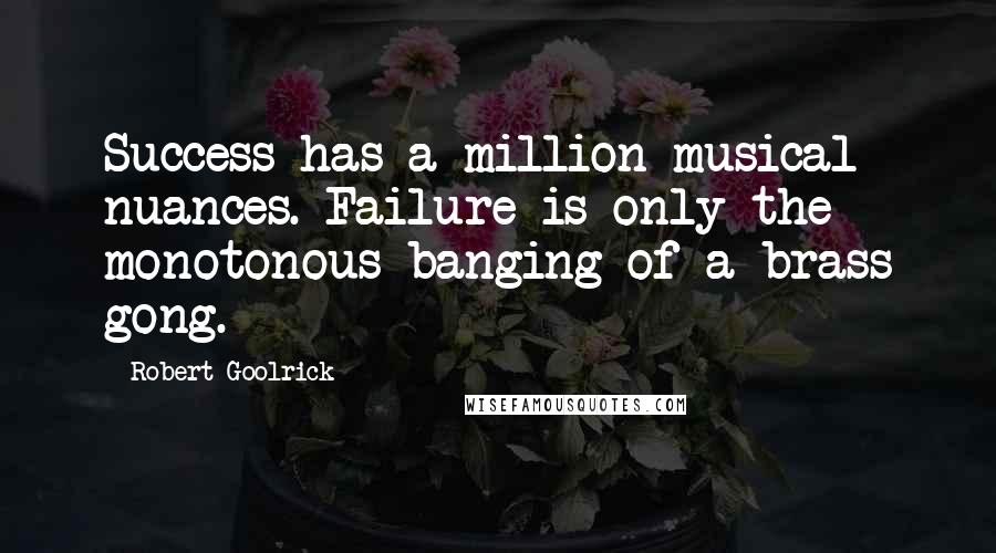 Robert Goolrick Quotes: Success has a million musical nuances. Failure is only the monotonous banging of a brass gong.