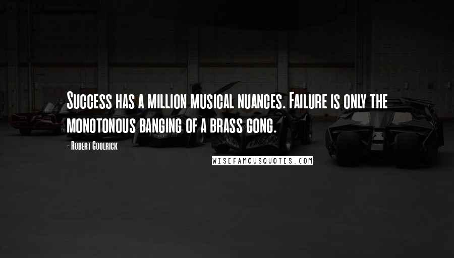Robert Goolrick Quotes: Success has a million musical nuances. Failure is only the monotonous banging of a brass gong.