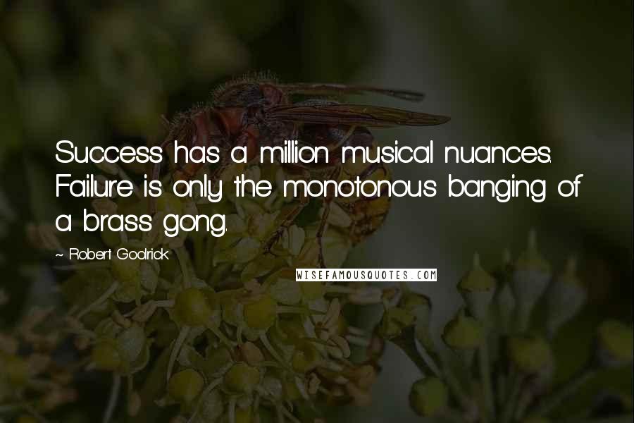 Robert Goolrick Quotes: Success has a million musical nuances. Failure is only the monotonous banging of a brass gong.