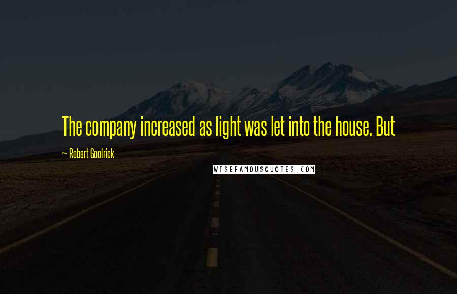 Robert Goolrick Quotes: The company increased as light was let into the house. But