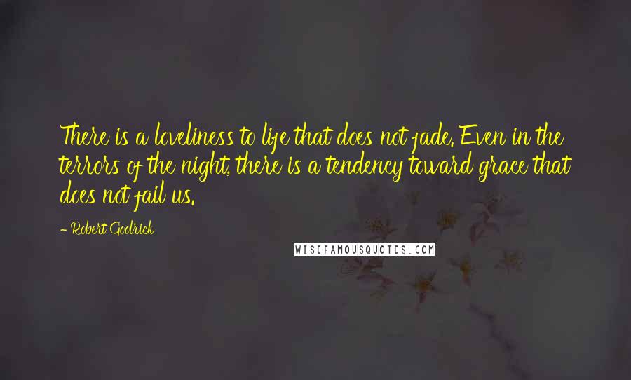 Robert Goolrick Quotes: There is a loveliness to life that does not fade. Even in the terrors of the night, there is a tendency toward grace that does not fail us.