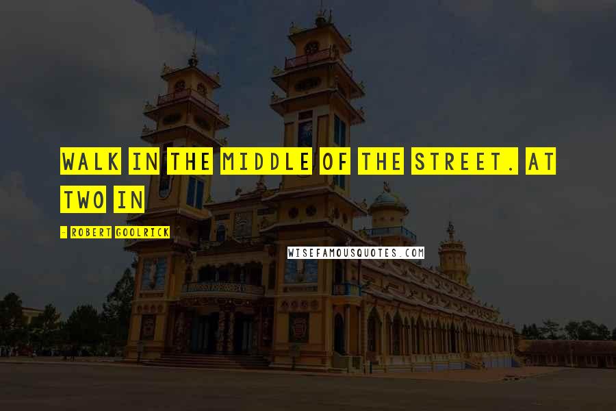Robert Goolrick Quotes: Walk in the middle of the street. At two in