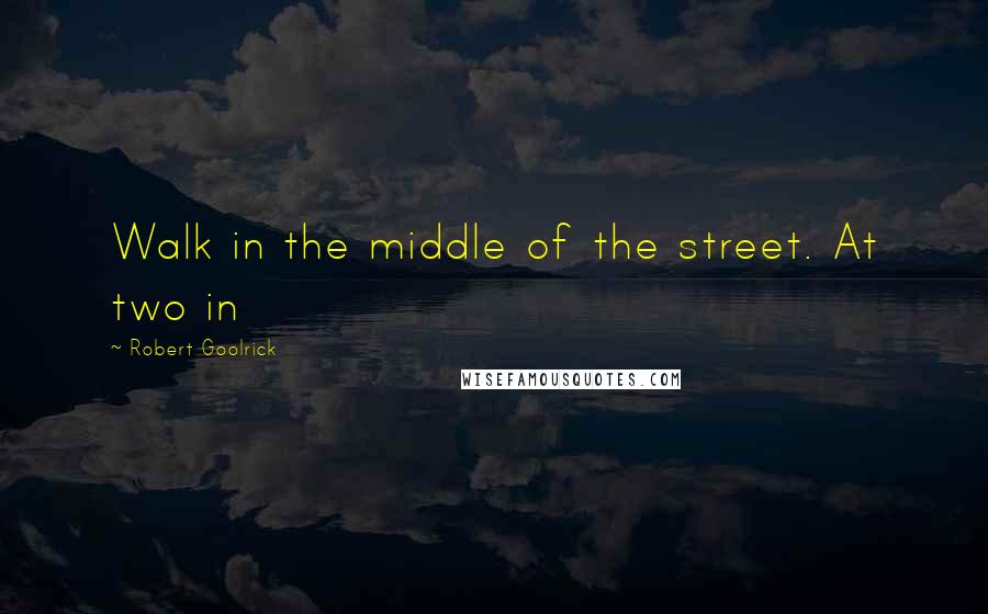 Robert Goolrick Quotes: Walk in the middle of the street. At two in
