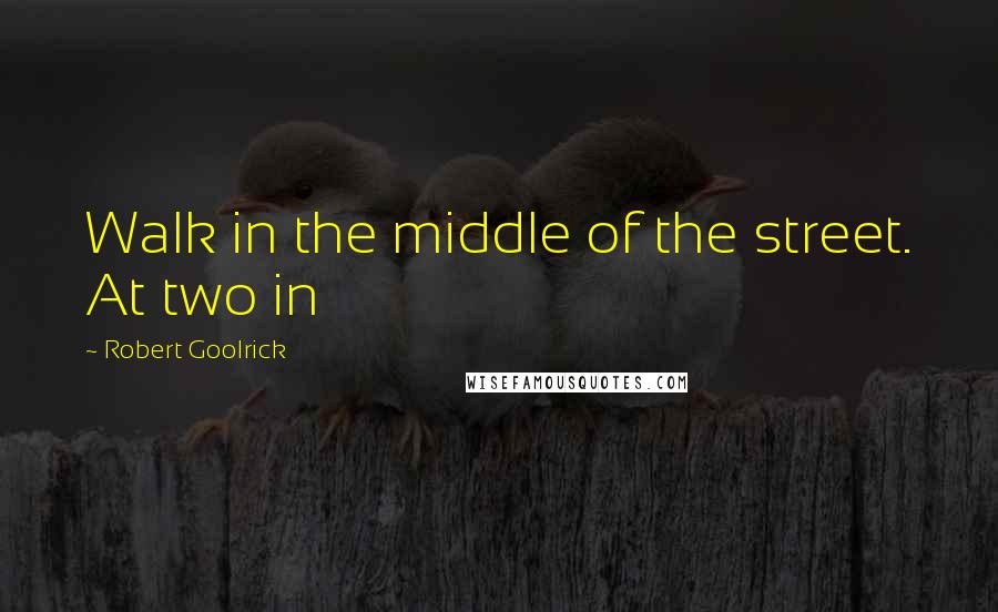 Robert Goolrick Quotes: Walk in the middle of the street. At two in