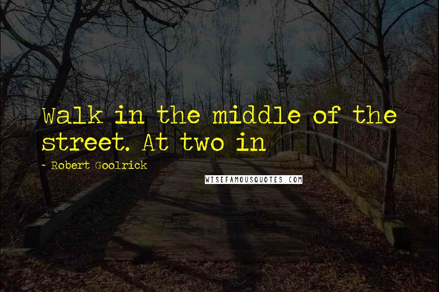 Robert Goolrick Quotes: Walk in the middle of the street. At two in
