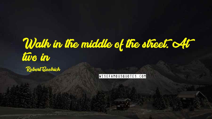 Robert Goolrick Quotes: Walk in the middle of the street. At two in