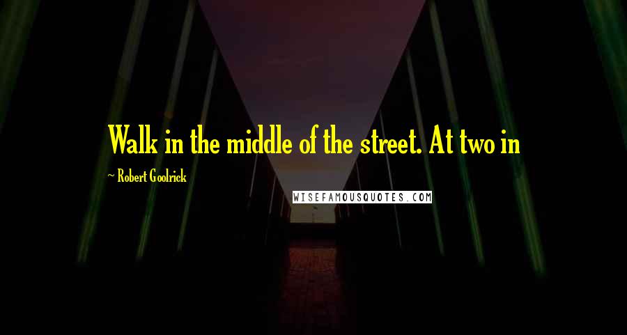Robert Goolrick Quotes: Walk in the middle of the street. At two in
