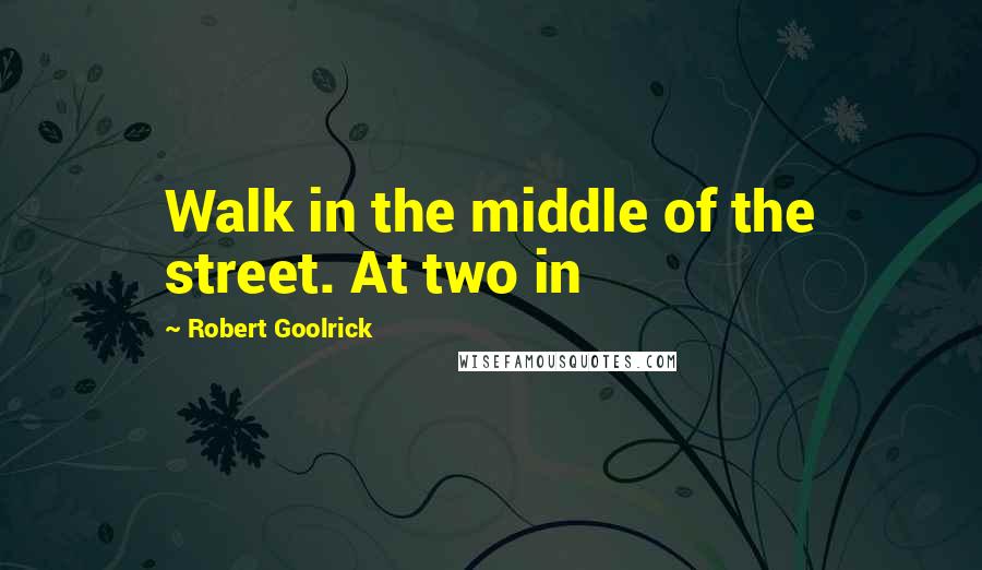 Robert Goolrick Quotes: Walk in the middle of the street. At two in
