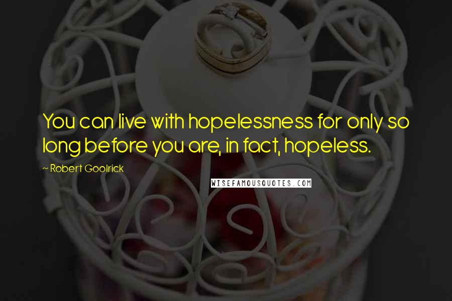 Robert Goolrick Quotes: You can live with hopelessness for only so long before you are, in fact, hopeless.