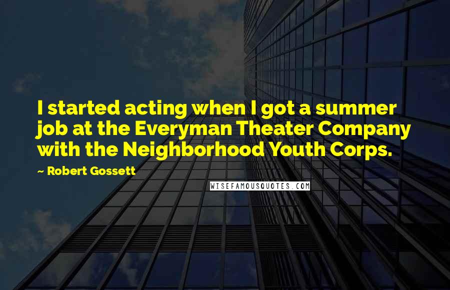 Robert Gossett Quotes: I started acting when I got a summer job at the Everyman Theater Company with the Neighborhood Youth Corps.