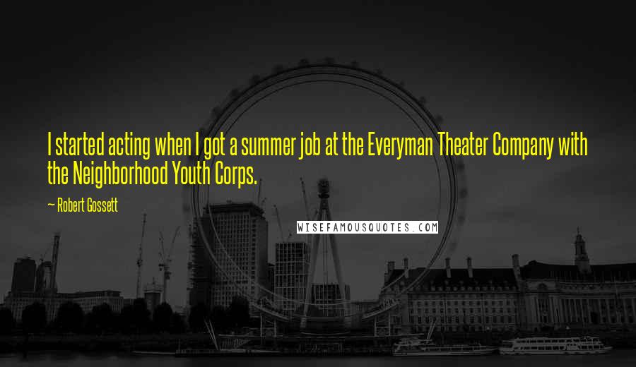 Robert Gossett Quotes: I started acting when I got a summer job at the Everyman Theater Company with the Neighborhood Youth Corps.