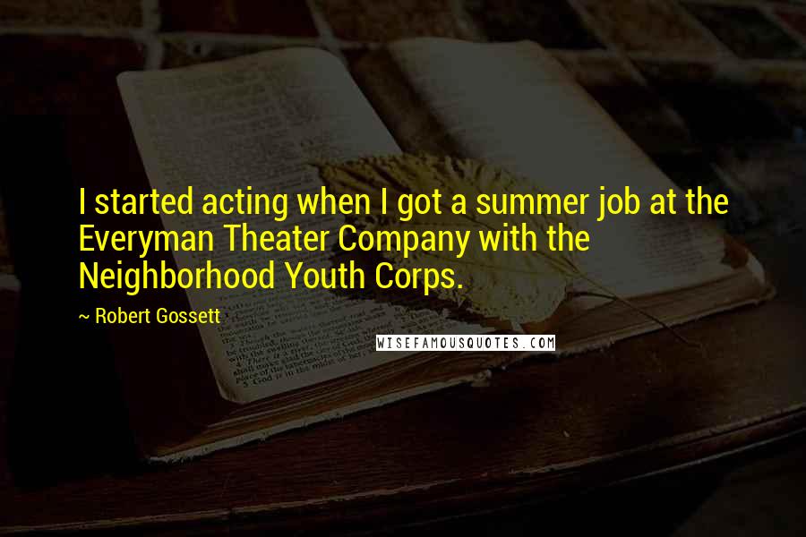 Robert Gossett Quotes: I started acting when I got a summer job at the Everyman Theater Company with the Neighborhood Youth Corps.