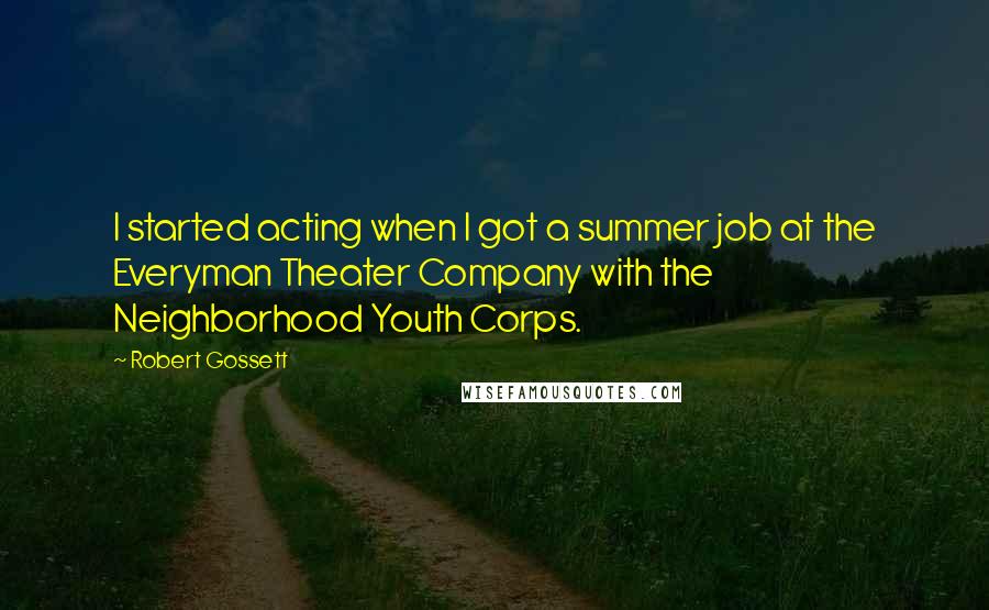 Robert Gossett Quotes: I started acting when I got a summer job at the Everyman Theater Company with the Neighborhood Youth Corps.