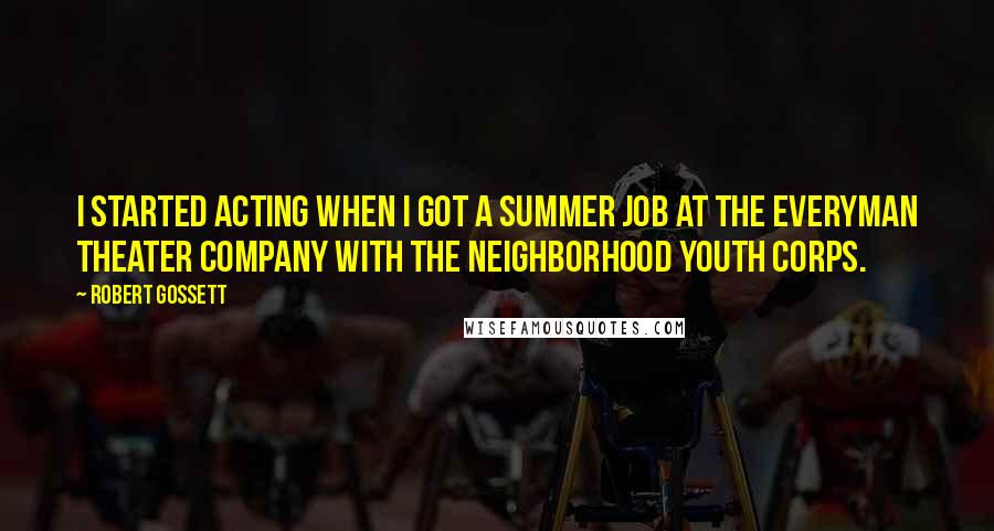 Robert Gossett Quotes: I started acting when I got a summer job at the Everyman Theater Company with the Neighborhood Youth Corps.