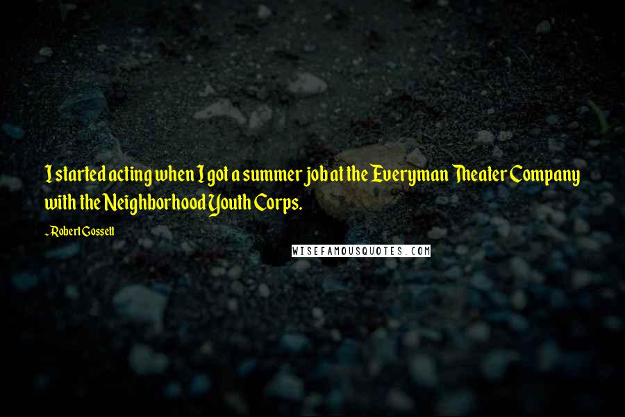 Robert Gossett Quotes: I started acting when I got a summer job at the Everyman Theater Company with the Neighborhood Youth Corps.