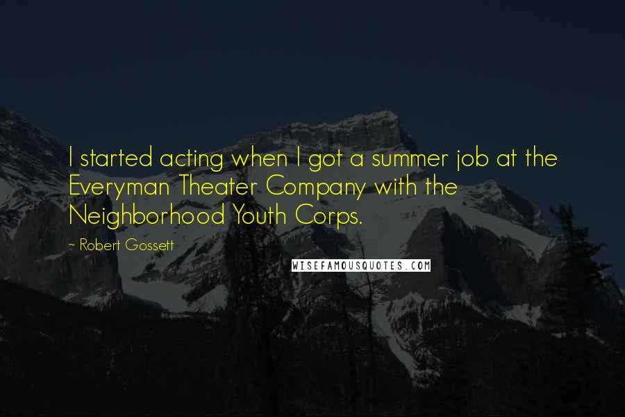 Robert Gossett Quotes: I started acting when I got a summer job at the Everyman Theater Company with the Neighborhood Youth Corps.