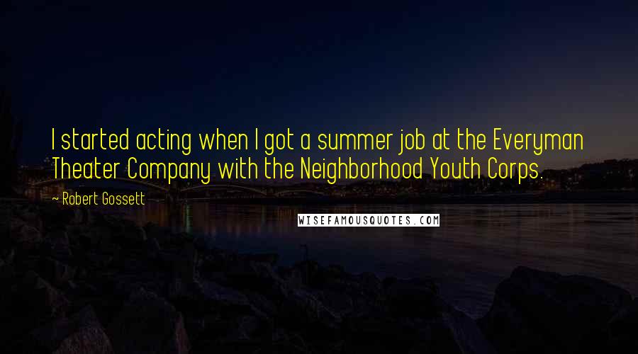 Robert Gossett Quotes: I started acting when I got a summer job at the Everyman Theater Company with the Neighborhood Youth Corps.