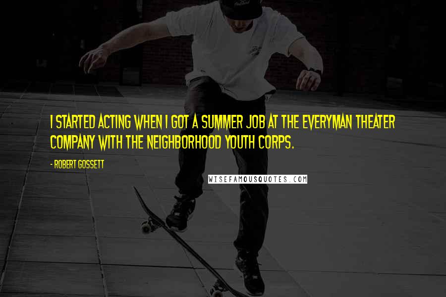 Robert Gossett Quotes: I started acting when I got a summer job at the Everyman Theater Company with the Neighborhood Youth Corps.